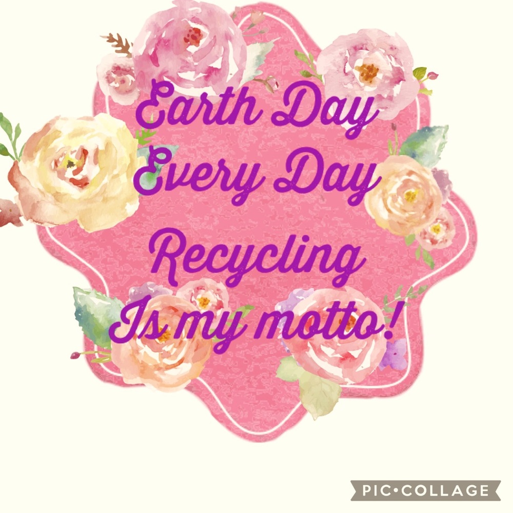 EARTH DAY 🌎 IS EVERY DAY!  RECYCLING IS MY MOTTO!